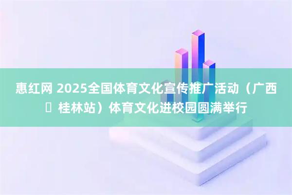 惠红网 2025全国体育文化宣传推广活动（广西・桂林站）体育文化进校园圆满举行