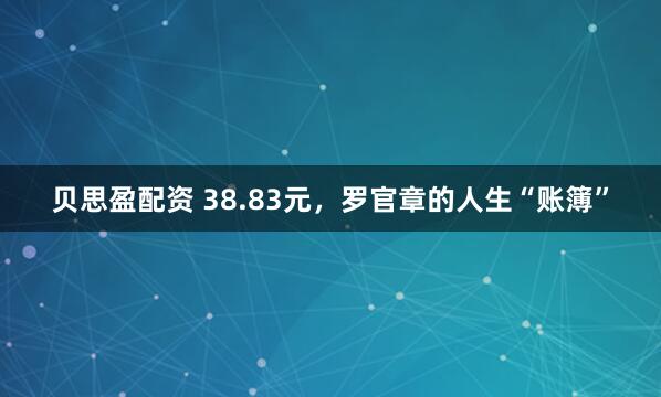 贝思盈配资 38.83元，罗官章的人生“账簿”