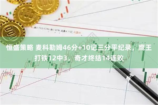 恒盛策略 麦科勒姆46分+10记三分平纪录，鹰王打铁12中3，奇才终结14连败