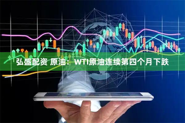 弘盛配资 原油：WTI原油连续第四个月下跌