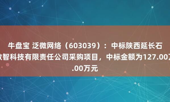 牛盘宝 泛微网络（603039）：中标陕西延长石油数智科技有限责任公司采购项目，中标金额为127.00万元
