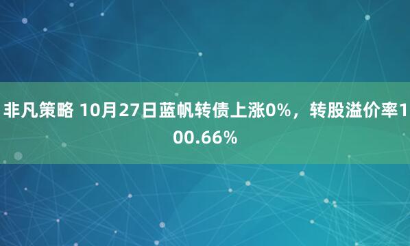 非凡策略 10月27日蓝帆转债上涨0%，转股溢价率100.66%