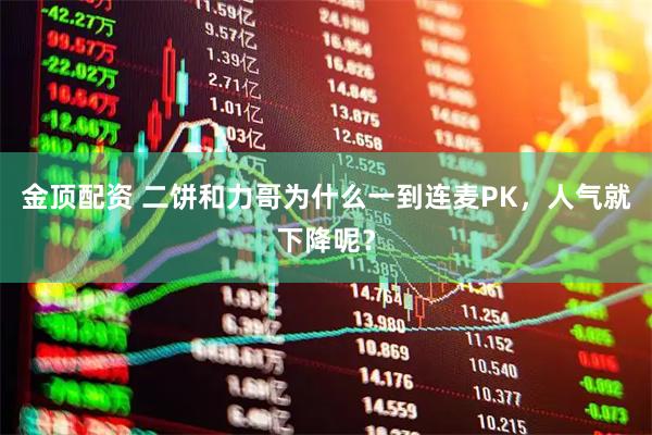 金顶配资 二饼和力哥为什么一到连麦PK，人气就下降呢？