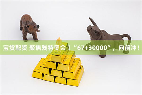 宝贷配资 聚焦残特奥会丨“67+30000”，向前冲！