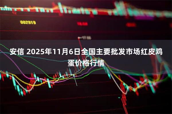 安信 2025年11月6日全国主要批发市场红皮鸡蛋价格行情