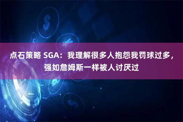 点石策略 SGA：我理解很多人抱怨我罚球过多，强如詹姆斯一样被人讨厌过